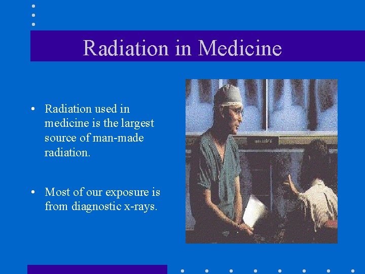 Radiation in Medicine • Radiation used in medicine is the largest source of man-made