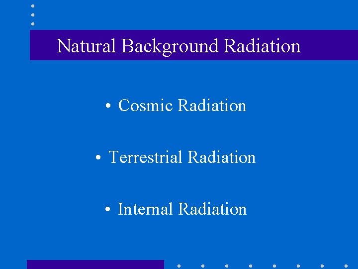 Natural Background Radiation • Cosmic Radiation • Terrestrial Radiation • Internal Radiation 