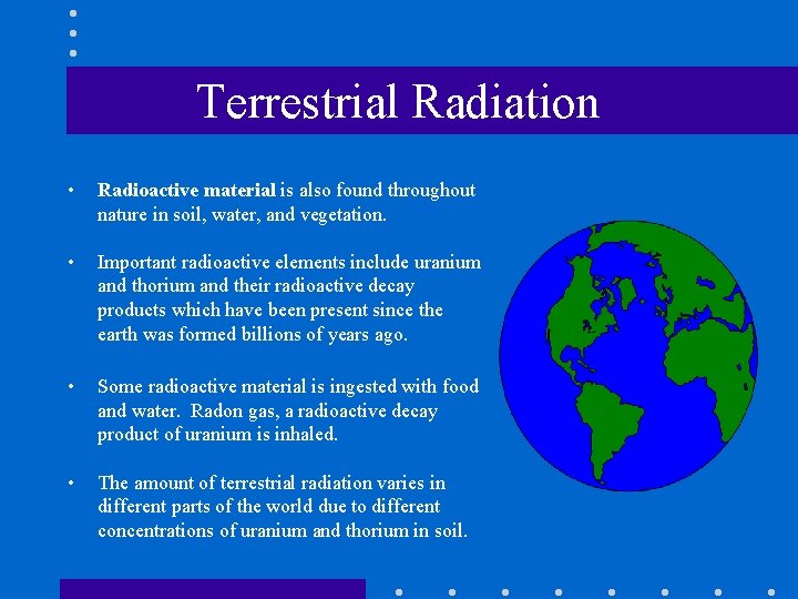 Terrestrial Radiation • Radioactive material is also found throughout nature in soil, water, and