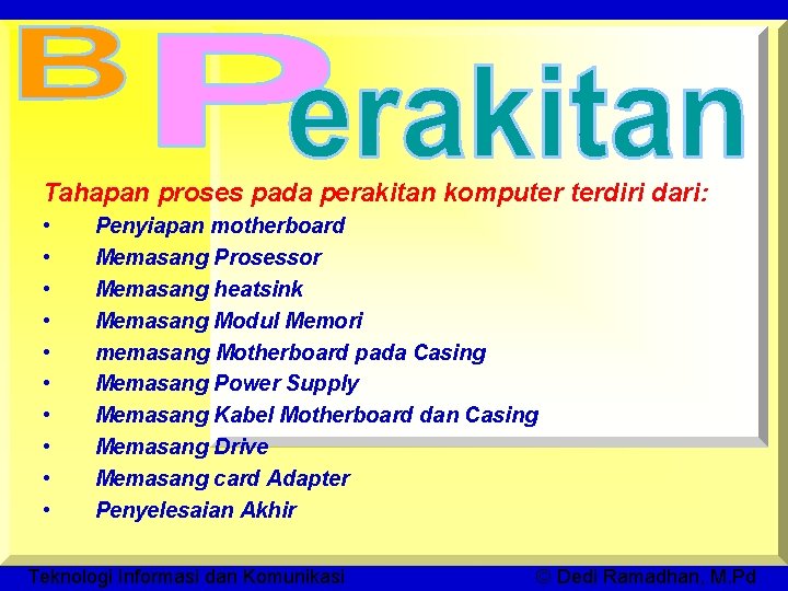 Tahapan proses pada perakitan komputer terdiri dari: • • • Penyiapan motherboard Memasang Prosessor