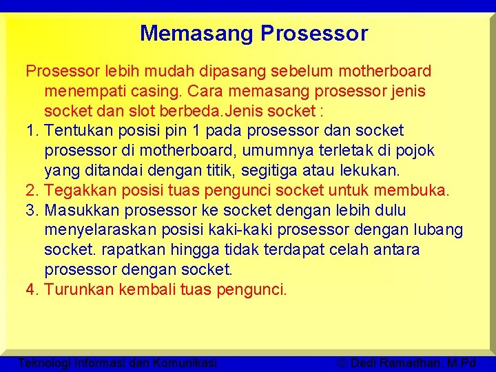 Memasang Prosessor lebih mudah dipasang sebelum motherboard menempati casing. Cara memasang prosessor jenis socket