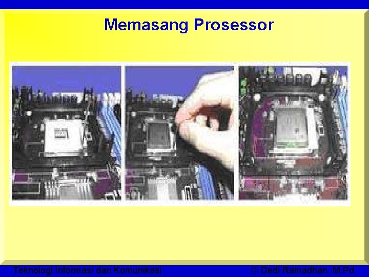 Memasang Prosessor Teknologi Informasi dan Komunikasi © Dedi Ramadhan, M. Pd 