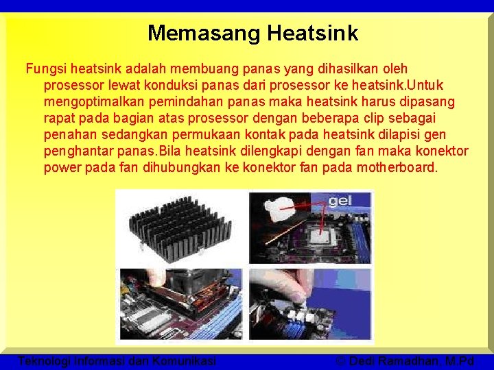 Memasang Heatsink Fungsi heatsink adalah membuang panas yang dihasilkan oleh prosessor lewat konduksi panas