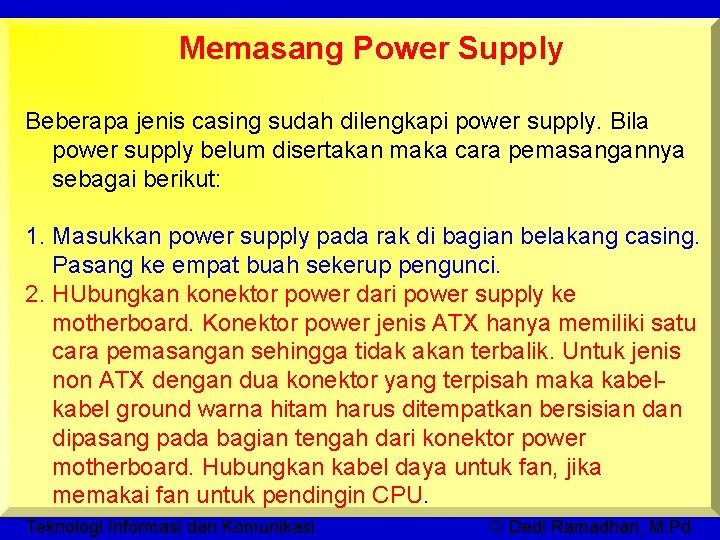 Memasang Power Supply Beberapa jenis casing sudah dilengkapi power supply. Bila power supply belum