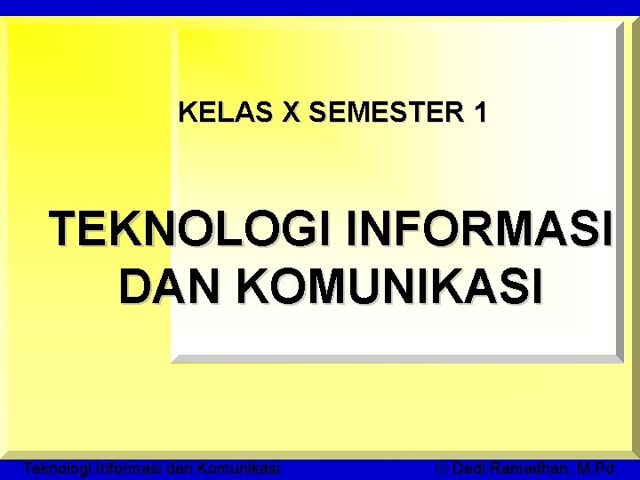 KELAS X SEMESTER 1 TEKNOLOGI INFORMASI DAN KOMUNIKASI Teknologi Informasi dan Komunikasi © Dedi