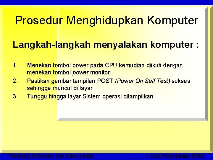 Prosedur Menghidupkan Komputer Langkah-langkah menyalakan komputer : 1. 2. 3. Menekan tombol power pada