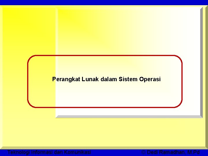 Perangkat Lunak dalam Sistem Operasi Teknologi Informasi dan Komunikasi © Dedi Ramadhan, M. Pd