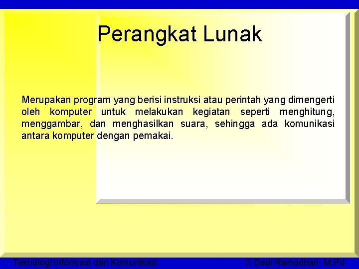 Perangkat Lunak Merupakan program yang berisi instruksi atau perintah yang dimengerti oleh komputer untuk