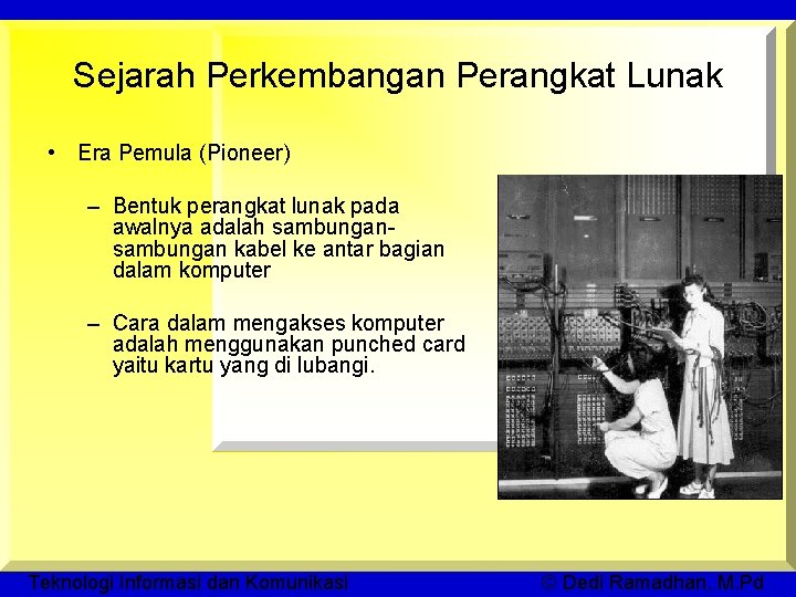 Sejarah Perkembangan Perangkat Lunak • Era Pemula (Pioneer) – Bentuk perangkat lunak pada awalnya