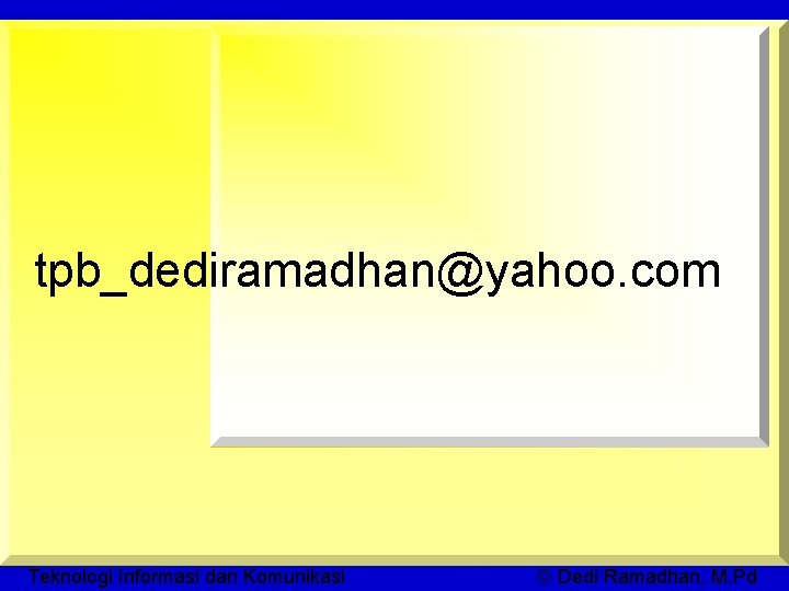 tpb_dediramadhan@yahoo. com Teknologi Informasi dan Komunikasi © Dedi Ramadhan, M. Pd 