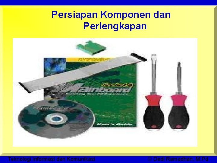 Persiapan Komponen dan Perlengkapan Teknologi Informasi dan Komunikasi © Dedi Ramadhan, M. Pd 