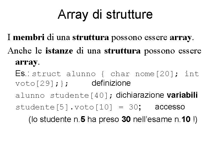 Array di strutture I membri di una struttura possono essere array. Anche le istanze Array di strutture I membri di una struttura possono essere array. Anche le istanze