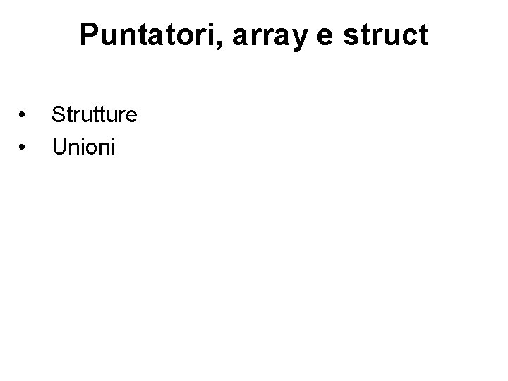 Puntatori, array e struct • • Strutture Unioni 