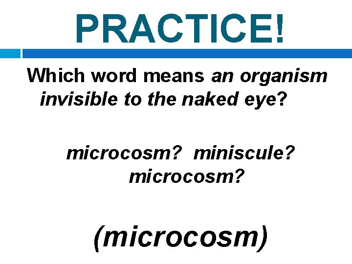 PRACTICE! Which word means an organism invisible to the naked eye? microcosm? miniscule? microcosm?