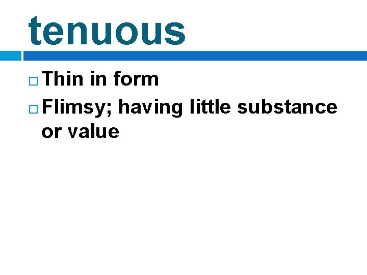 tenuous Thin in form Flimsy; having little substance or value 