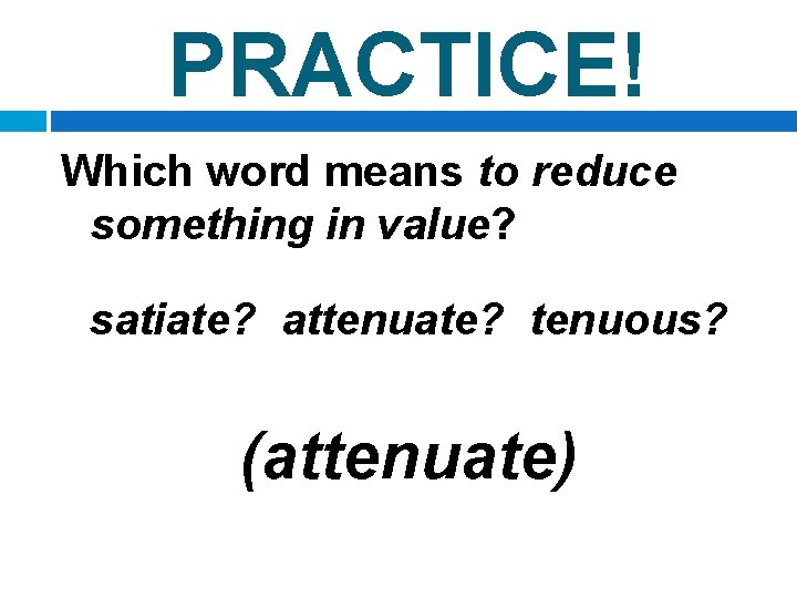 PRACTICE! Which word means to reduce something in value? satiate? attenuate? tenuous? (attenuate) 