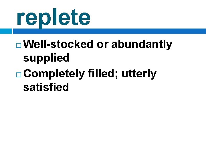 replete Well-stocked or abundantly supplied Completely filled; utterly satisfied 