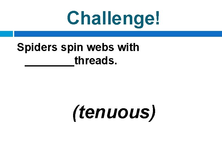 Challenge! Spiders spin webs with ____threads. (tenuous) 