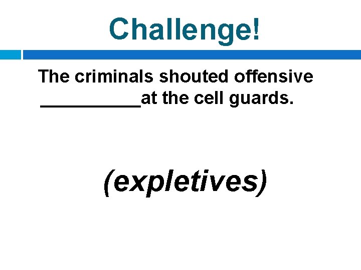 Challenge! The criminals shouted offensive _____at the cell guards. (expletives) 