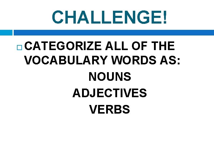 CHALLENGE! CATEGORIZE ALL OF THE VOCABULARY WORDS AS: NOUNS ADJECTIVES VERBS 