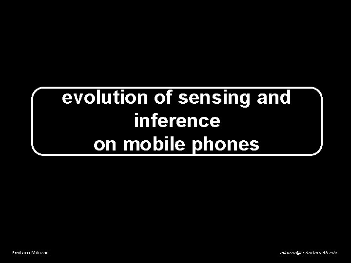 evolution of sensing and inference on mobile phones Emiliano Miluzzo miluzzo@cs. dartmouth. edu 