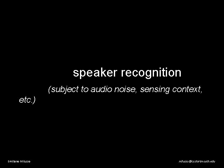 speaker recognition (subject to audio noise, sensing context, etc. ) Emiliano Miluzzo miluzzo@cs. dartmouth.