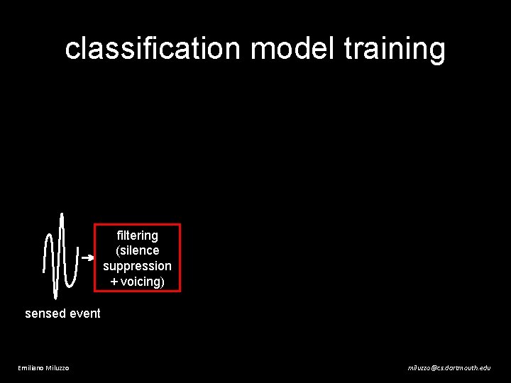 classification model training filtering (silence suppression + voicing) sensed event Emiliano Miluzzo miluzzo@cs. dartmouth.