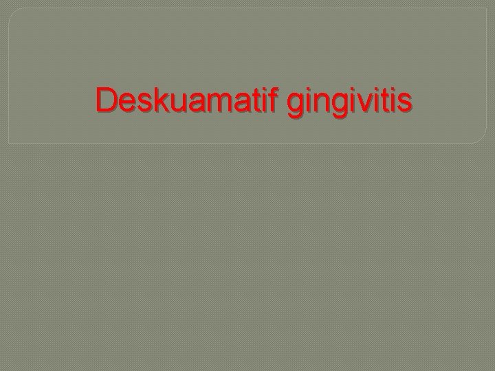 Deskuamatif gingivitis 