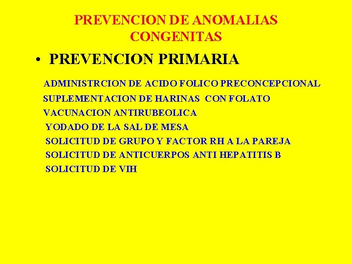 PREVENCION DE ANOMALIAS CONGENITAS • PREVENCION PRIMARIA ADMINISTRCION DE ACIDO FOLICO PRECONCEPCIONAL SUPLEMENTACION DE