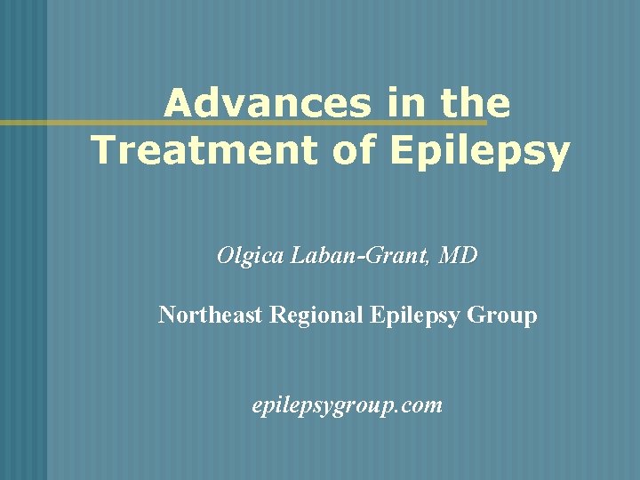 Advances in the Treatment of Epilepsy Olgica Laban-Grant, MD Northeast Regional Epilepsy Group epilepsygroup.