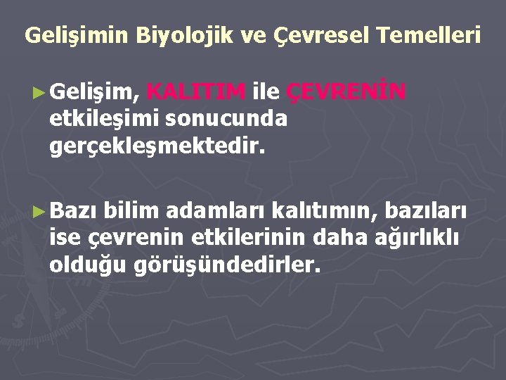 Gelişimin Biyolojik ve Çevresel Temelleri ► Gelişim, KALITIM ile ÇEVRENİN etkileşimi sonucunda gerçekleşmektedir. ►