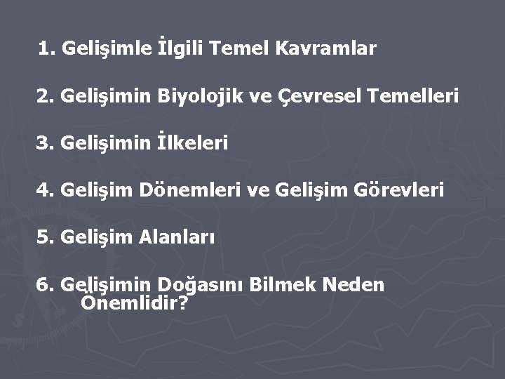 1. Gelişimle İlgili Temel Kavramlar 2. Gelişimin Biyolojik ve Çevresel Temelleri 3. Gelişimin İlkeleri
