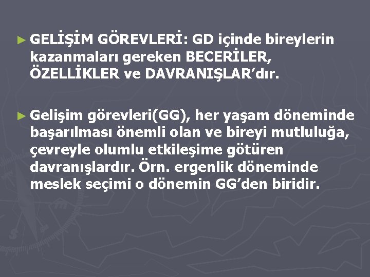 ► GELİŞİM GÖREVLERİ: GD içinde bireylerin kazanmaları gereken BECERİLER, ÖZELLİKLER ve DAVRANIŞLAR’dır. ► Gelişim