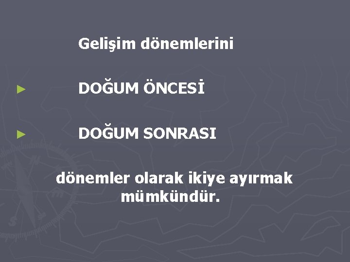 Gelişim dönemlerini ► DOĞUM ÖNCESİ ► DOĞUM SONRASI dönemler olarak ikiye ayırmak mümkündür. 