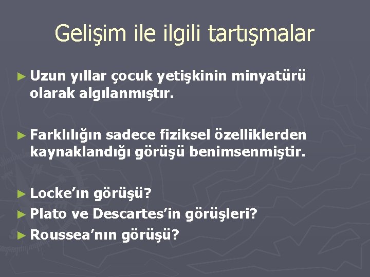 Gelişim ile ilgili tartışmalar ► Uzun yıllar çocuk yetişkinin minyatürü olarak algılanmıştır. ► Farklılığın