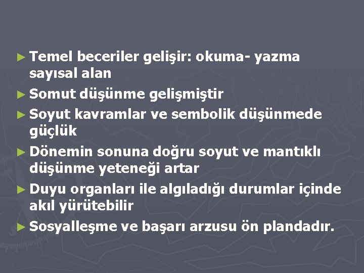 ► Temel beceriler gelişir: okuma- yazma sayısal alan ► Somut düşünme gelişmiştir ► Soyut