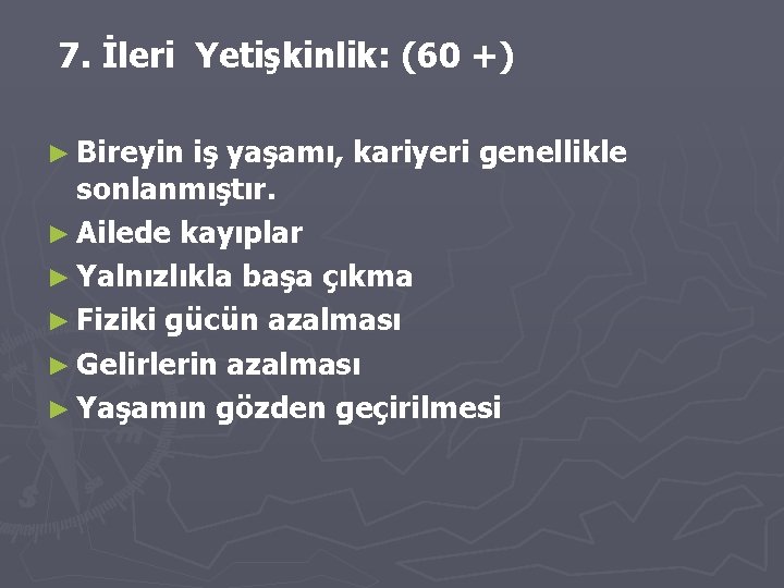 7. İleri Yetişkinlik: (60 +) ► Bireyin iş yaşamı, kariyeri genellikle sonlanmıştır. ► Ailede
