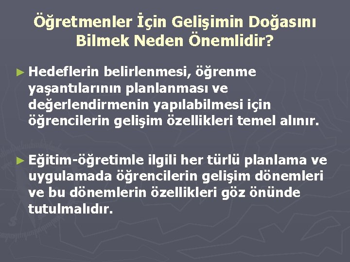 Öğretmenler İçin Gelişimin Doğasını Bilmek Neden Önemlidir? ► Hedeflerin belirlenmesi, öğrenme yaşantılarının planlanması ve