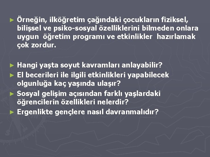 ► Örneğin, ilköğretim çağındaki çocukların fiziksel, bilişsel ve psiko-sosyal özelliklerini bilmeden onlara uygun öğretim