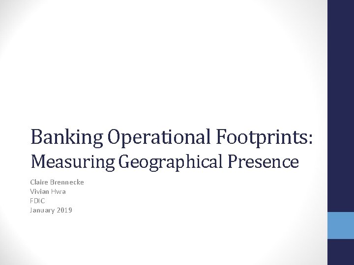 Banking Operational Footprints: Measuring Geographical Presence Claire Brennecke Vivian Hwa FDIC January 2019 