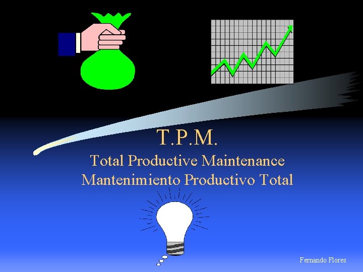 T. P. M. Total Productive Maintenance Mantenimiento Productivo Total Fernando Flores 