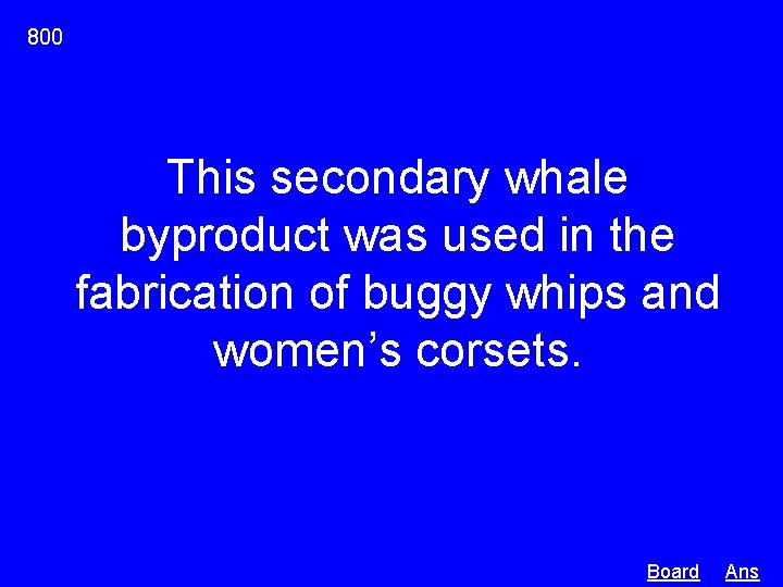 800 This secondary whale byproduct was used in the fabrication of buggy whips and