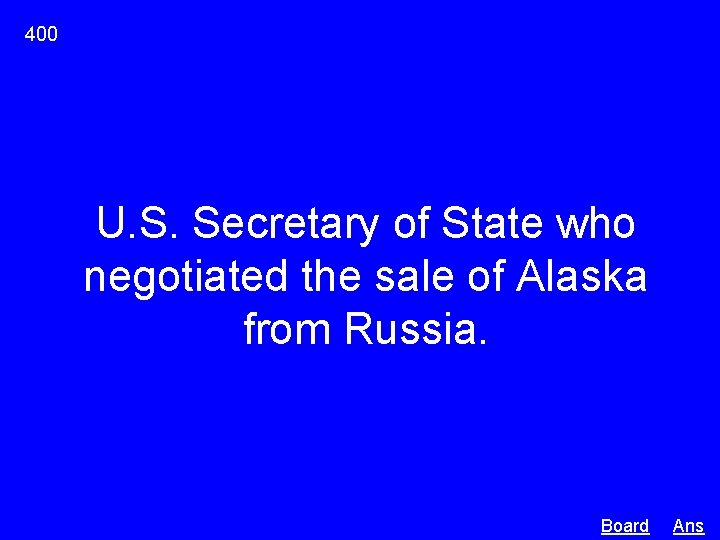 400 U. S. Secretary of State who negotiated the sale of Alaska from Russia.