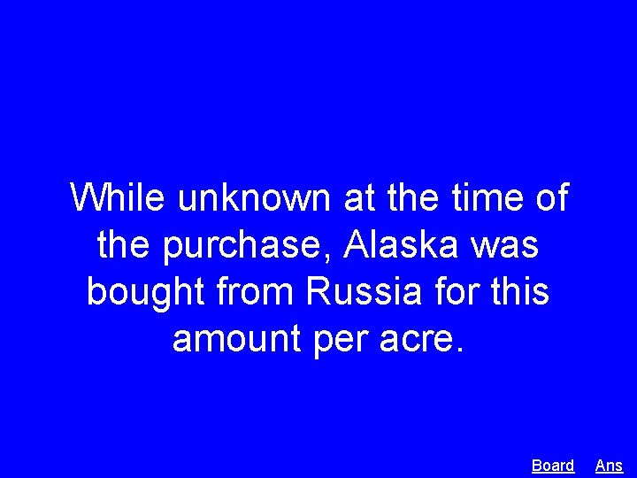 While unknown at the time of the purchase, Alaska was bought from Russia for