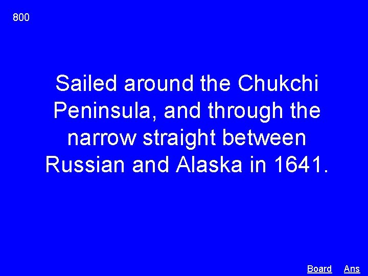 800 Sailed around the Chukchi Peninsula, and through the narrow straight between Russian and