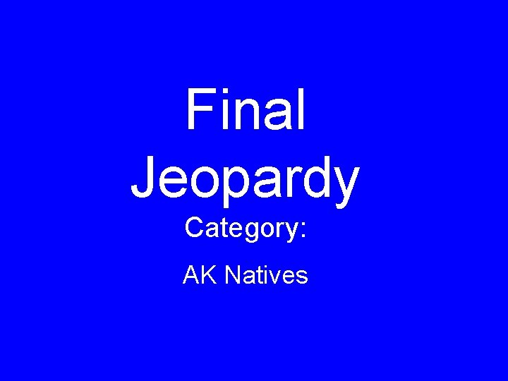 Final Jeopardy Category: AK Natives 