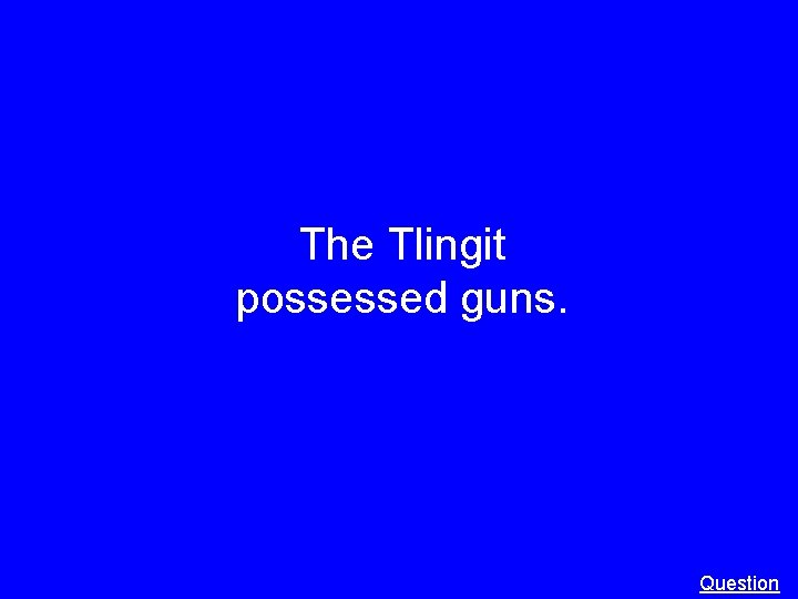 The Tlingit possessed guns. Question 