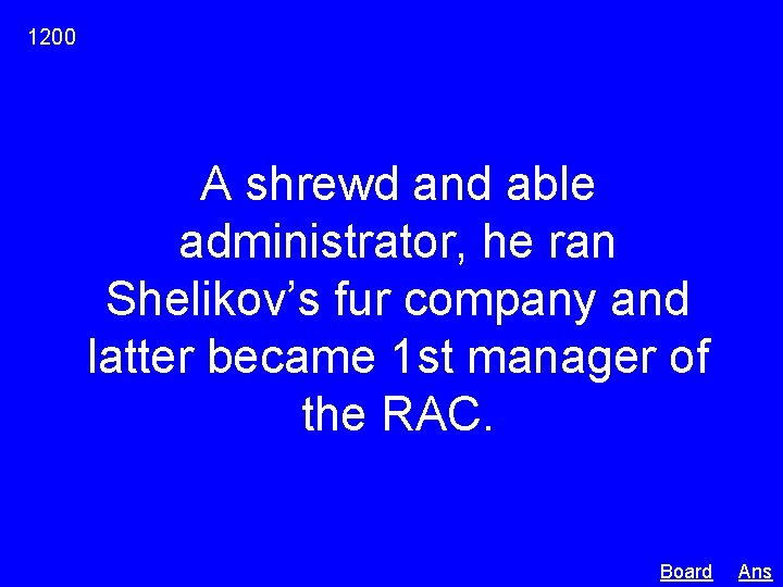 1200 A shrewd and able administrator, he ran Shelikov’s fur company and latter became