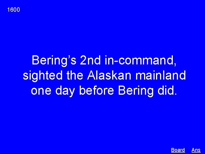 1600 Bering’s 2 nd in-command, sighted the Alaskan mainland one day before Bering did.