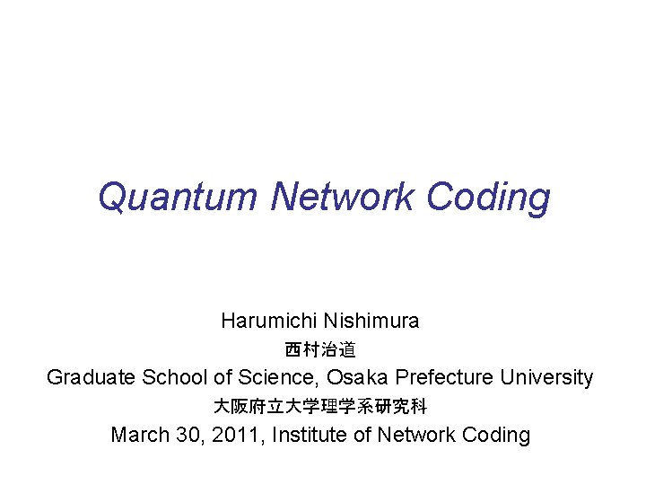 Quantum Network Coding Harumichi Nishimura 西村治道 Graduate School of Science, Osaka Prefecture University 大阪府立大学理学系研究科